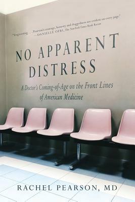 No Apparent Distress: A Doctor's Coming of Age on the Front Lines of American Medicine by Rachel Pearson
