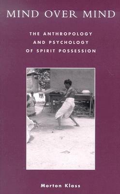 Mind Over Mind: The Anthropology and Psychology of Spirit Possession by Morton Klass
