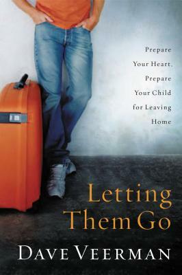 Letting Them Go: Prepare Your Heart, Prepare Your Child for Leaving Home by Dave Veerman