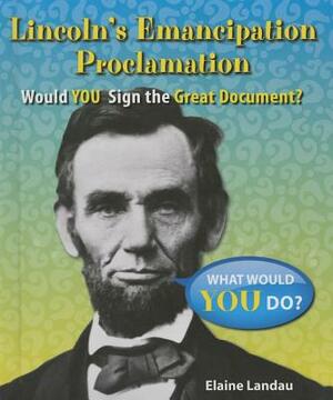 Lincoln's Emancipation Proclamation: Would You Sign the Great Document? by Elaine Landau