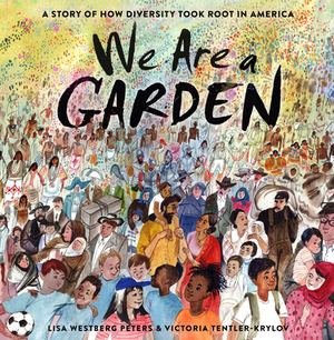 We Are a Garden: A Story of How Diversity Took Root in America by Lisa Westberg Peters
