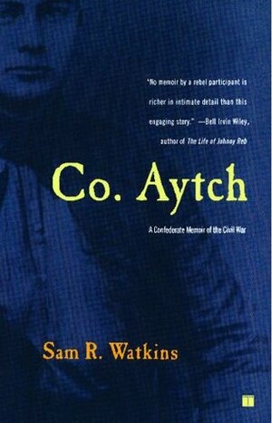 Co. Aytch: A Confederate Memoir of the Civil War by Sam R. Watkins