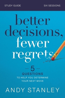 Better Decisions, Fewer Regrets Study Guide: 5 Questions to Help You Determine Your Next Move by Andy Stanley