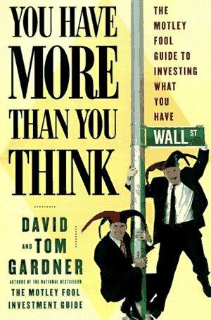 You Have More Than You Think: The Motley Fool Guide To Investing What You Have by David Gardner, Tom Gardner