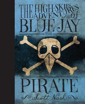 The High Skies Adventures of Blue Jay the Pirate by Scott Nash