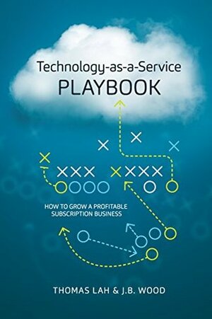 Technology-as-a-Service Playbook: How to Grow a Profitable Subscription Business by Thomas Lah, J.B. Wood