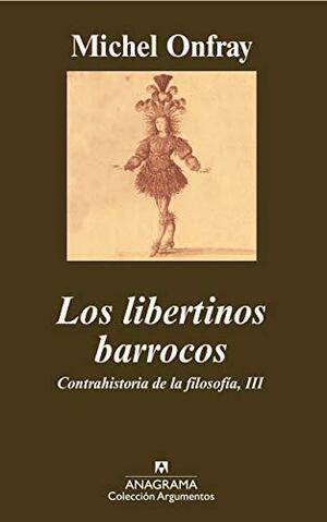 Los libertinos barrocos: Contrahistoria de la filosofía, III by Michel Onfray