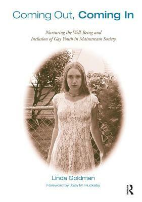 Coming Out, Coming in: Nurturing the Well-Being and Inclusion of Gay Youth in Mainstream Society by Linda Goldman