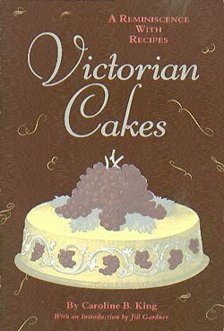 Victorian Cakes: A Reminiscence With Recipes by Caroline B. King