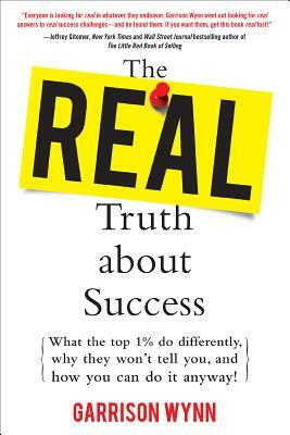 The Real Truth about Success: What the Top 1% Do Differently, Why They Won't Tell You, and How You Can Do It Anyway! by Garrison Wynn