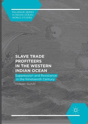 Slave Trade Profiteers in the Western Indian Ocean: Suppression and Resistance in the Nineteenth Century by Hideaki Suzuki