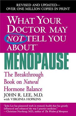 What Your Doctor May Not Tell You About Menopause (TM): The Breakthrough Book on Natural Hormone Balance (What Your Doctor May Not Tell You About... by Virginia Hopkins, John R. Lee, John R. Lee