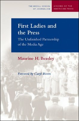 First Ladies and the Press: The Unfinished Partnership of the Media Age by Maurine H. Beasley