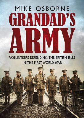 Grandad's Army: Volunteers Defending the British Isles in the First World War by Mike Osborne