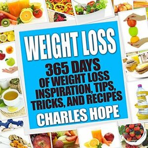 Weight Loss: 365 Days Of Weight Loss - Inspiration, Tips, Tricks, and Recipes (Lose Weight, Weight Loss Recipes, Mindfulness, Smoothies, Diet, Diet Plan) by Charles Hope