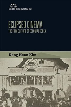 Eclipsed Cinema: The Film Culture of Colonial Korea by Dong Hoon Kim