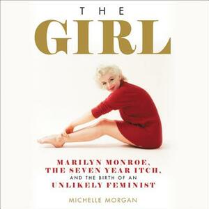 The Girl: Marilyn Monroe, the Seven Year Itch, and the Birth of an Unlikely Feminist by Michelle Morgan