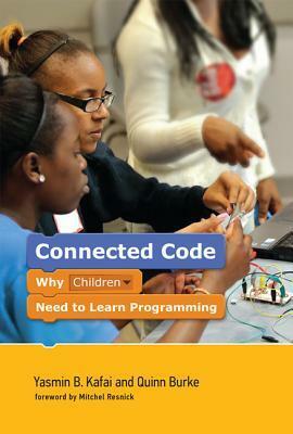 Connected Code: Why Children Need to Learn Programming by Quinn Burke, Yasmin B. Kafai, Mitchel Resnick