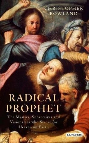 Radical Prophet: The Mystics, Subversives and Visionaries who Strove for Heaven on Earth by Christopher Rowland