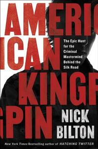 American Kingpin: The Epic Hunt for the Criminal Mastermind Behind the Silk Road by Nick Bilton