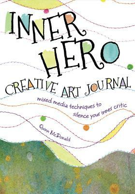 Inner Hero Creative Art Journal: Mixed Media Messages to Silence Your Inner Critic by Quinn McDonald