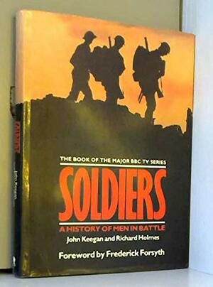 Soldiers: A History of Men in Battle by John Keegan, Richard Holmes