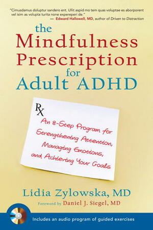 The Mindfulness Prescription for Adult ADHD: An 8-Step Program for Strengthening Attention, Managing Emotions, and Achieving Your Goals by Lidia Zylowska, Daniel J. Siegel