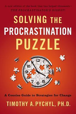 Solving the Procrastination Puzzle: A Concise Guide to Strategies for Change by Timothy A. Pychyl