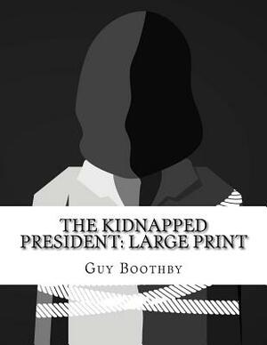 The Kidnapped President: Large Print by Guy Boothby