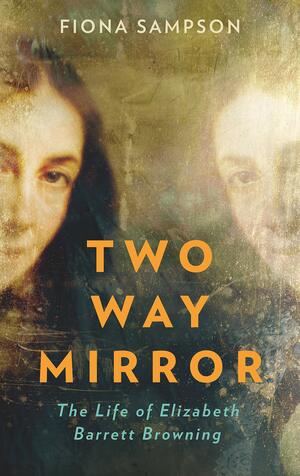 Two-Way Mirror: The Life of Elizabeth Barrett Browning by Fiona Sampson
