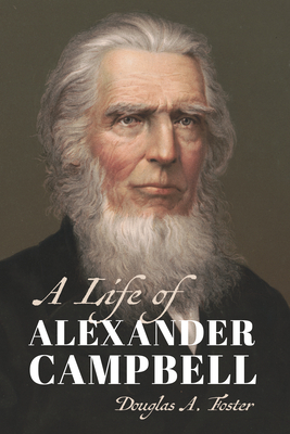 A Life of Alexander Campbell by Douglas A. Foster