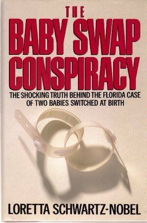 The Baby Swap Conspiracy: The Shocking Truth Behind the Florida Case of Two Babies Switched at Birth by Loretta Schwartz-Nobel