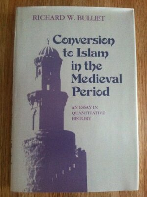 Conversion To Islam In The Medieval Period: An Essay In Quantitative History by Richard W. Bulliet