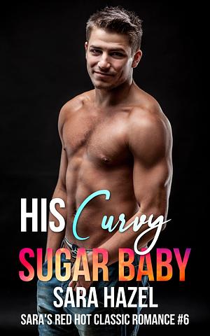 His Curvy Sugar Baby: A Curvy Woman Romance Novella by Sara Hazel, Sara Hazel