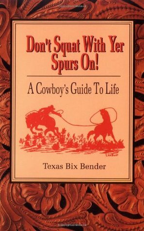 Don't Squat With Yer Spurs On!: A Cowboy's Guide to Life by Texas Bix Bender