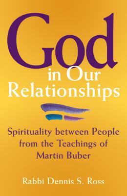 God in Our Relationships: Spirituality Between People from the Teachings of Martin Buber by Dennis S. Ross