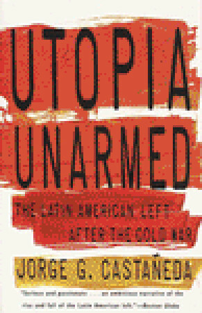 Utopia Unarmed: The Latin American Left After the Cold War by Jorge G. Castañeda