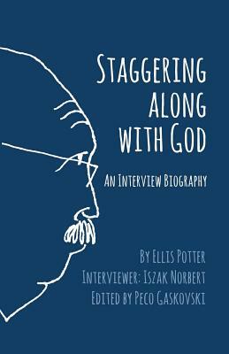 Staggering Along With God: An Interview Biography by Ellis Potter