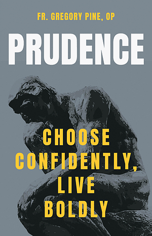 Prudence: Choose Confidently, Live Boldly by Fr. Gregory Pine