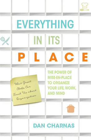 Everything in Its Place The Power of Mise-En-Place to Organize Your Life, Work, and Mind by Dan Charnas