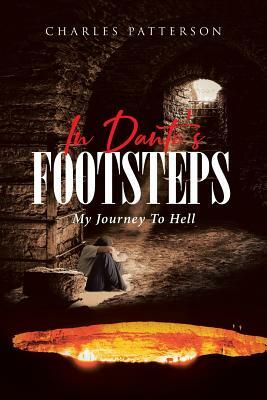 In Dante's Footsteps: My Journey to Hell by Charles Patterson