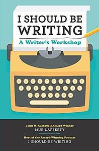 I Should Be Writing:A Writer's Workshop by Mur Lafferty