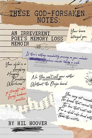 These God-Forsaken Notes: An Irreverent Poet's Memory Loss Memoir  by Hil Hoover