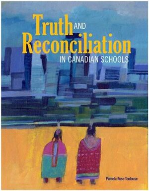 Truth and Reconciliation in Canadian Schools by Pamela Rose Toulouse
