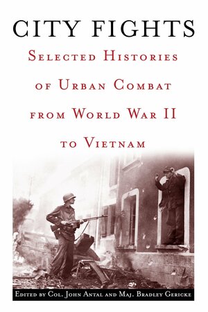 City Fights: Selected Histories of Urban Combat from World War II to Vietnam by John Antal, Bradley T. Gericke