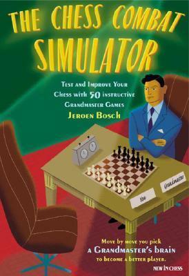 The Chess Combat Simulator: Test and Improve Your Chess with 50 Instructive Grandmaster Games by Jeroen Bosch