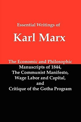 Essential Writings of Karl Marx: Economic and Philosophic Manuscripts, Communist Manifesto, Wage Labor and Capital, Critique of the Gotha Program by Karl Marx