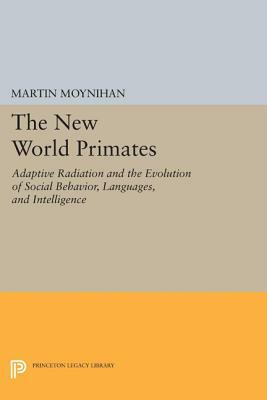 The New World Primates: Adaptive Radiation and the Evolution of Social Behavior, Languages, and Intelligence by Martin Moynihan