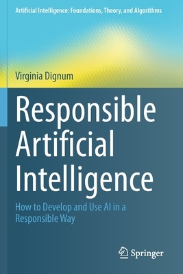 Responsible Artificial Intelligence: How to Develop and Use AI in a Responsible Way by Virginia Dignum