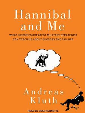 Hannibal and Me: What History's Greatest Military Strategist Can Teach Us about Success and Failure by Andreas Kluth